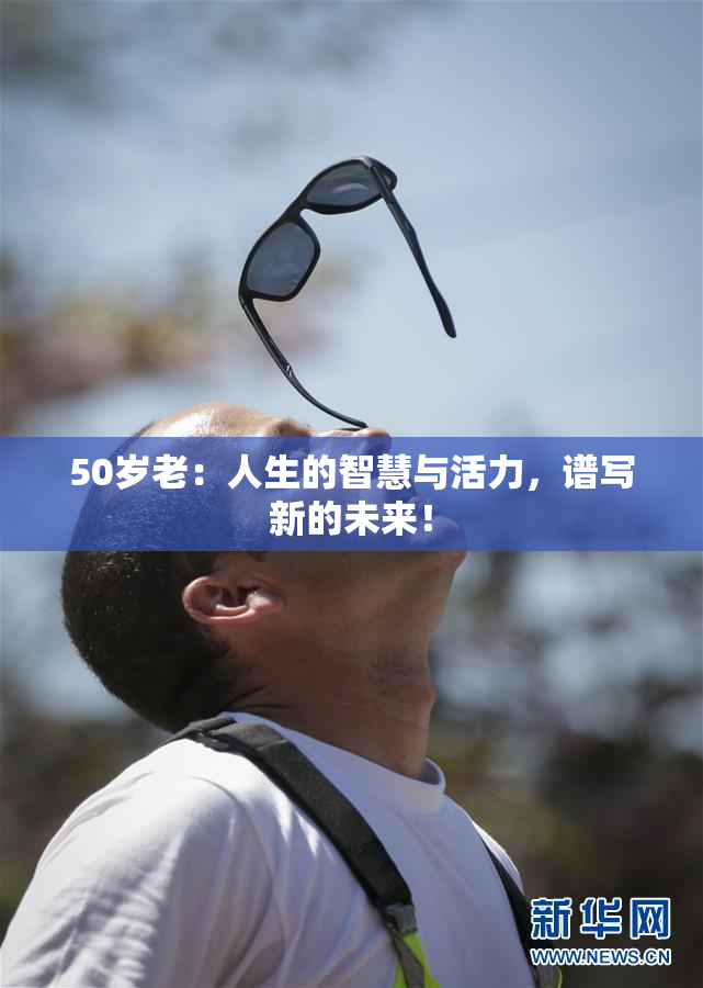 50岁老：人生的智慧与活力，谱写新的未来！