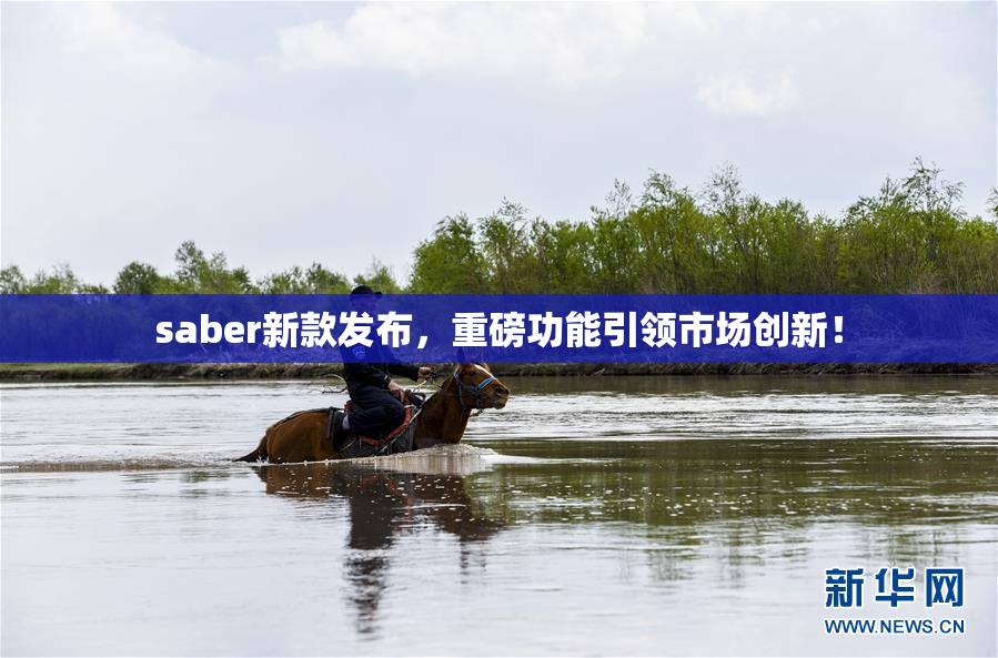 saber新款发布，重磅功能引领市场创新！