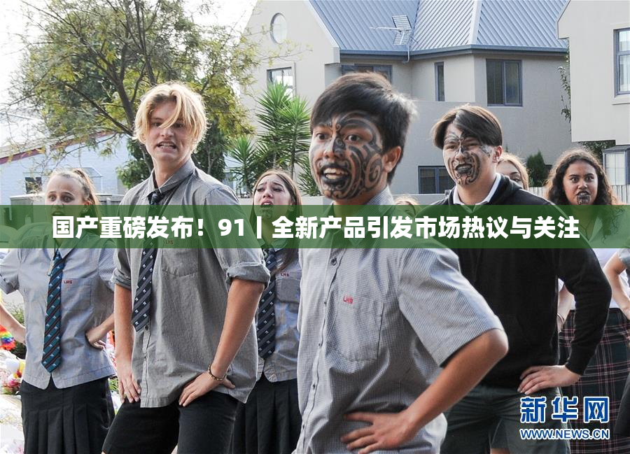 国产重磅发布！91丨全新产品引发市场热议与关注