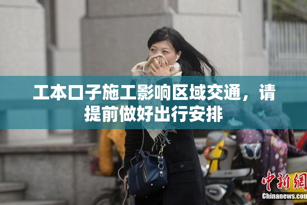 工本口子施工影响区域交通，请提前做好出行安排