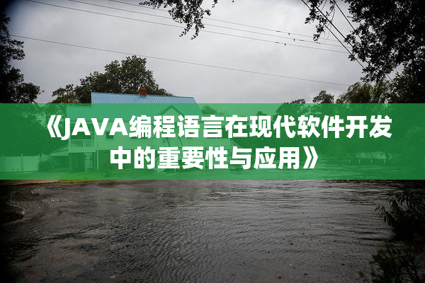 《JAVA编程语言在现代软件开发中的重要性与应用》