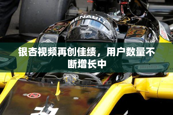 银杏视频再创佳绩，用户数量不断增长中