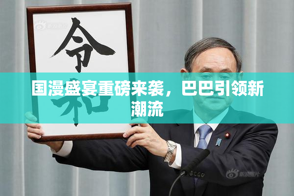 国漫盛宴重磅来袭，巴巴引领新潮流