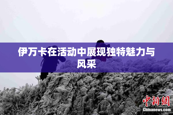 伊万卡在活动中展现独特魅力与风采