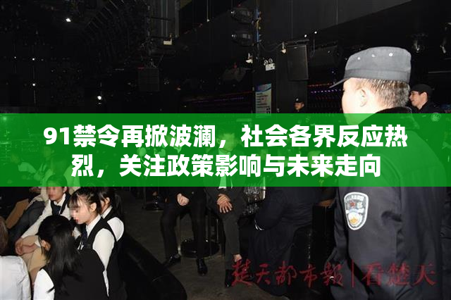 91禁令再掀波澜，社会各界反应热烈，关注政策影响与未来走向