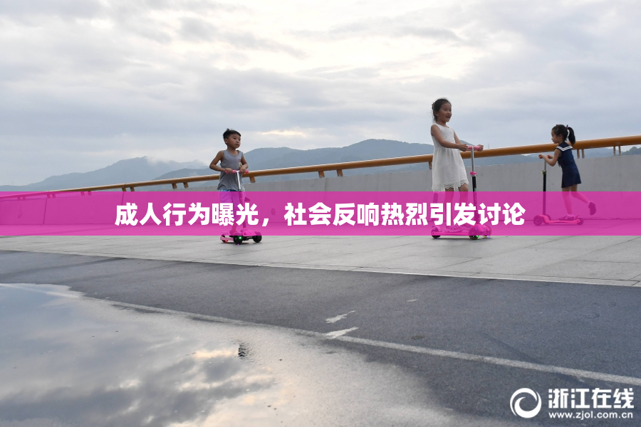 成人行为曝光，社会反响热烈引发讨论