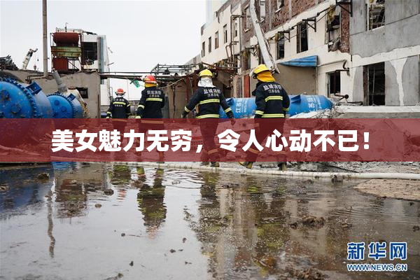 美女魅力无穷，令人心动不已！