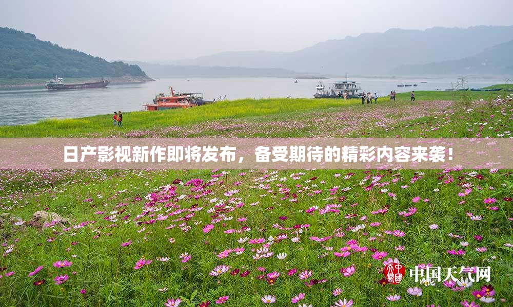 日产影视新作即将发布，备受期待的精彩内容来袭！