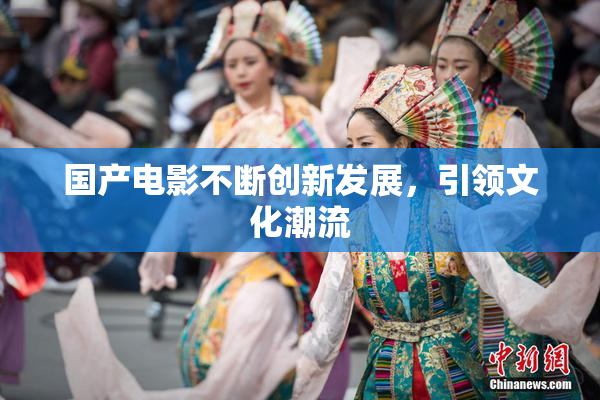 国产电影不断创新发展，引领文化潮流