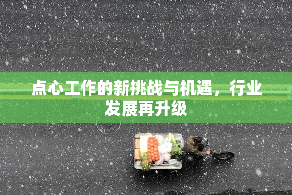 点心工作的新挑战与机遇，行业发展再升级