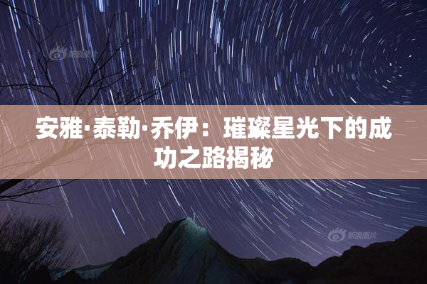 安雅·泰勒·乔伊：璀璨星光下的成功之路揭秘