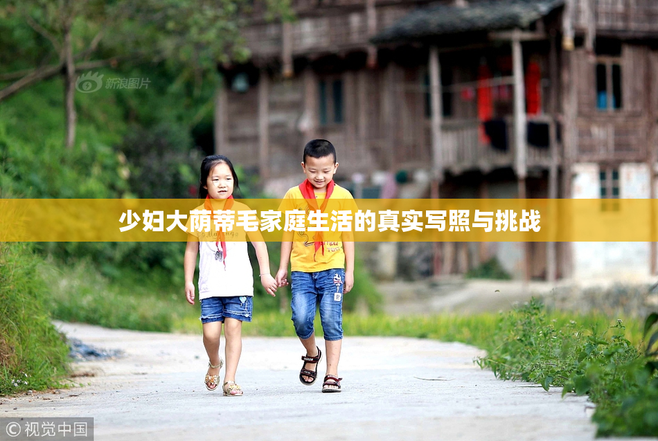 少妇大荫蒂毛家庭生活的真实写照与挑战