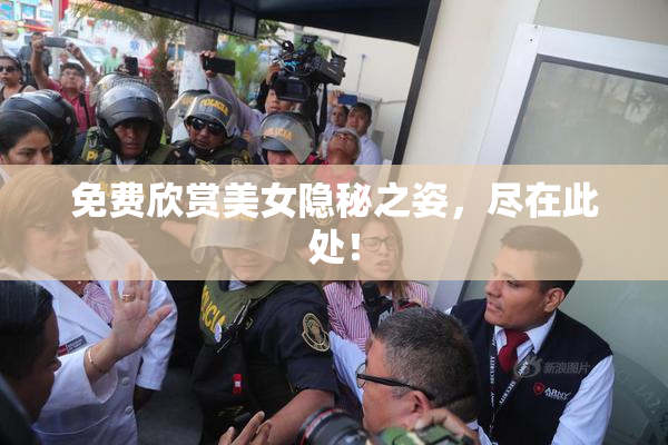 免费欣赏美女隐秘之姿，尽在此处！