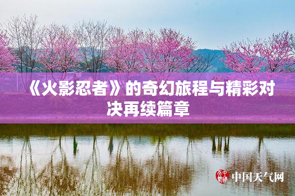 《火影忍者》的奇幻旅程与精彩对决再续篇章