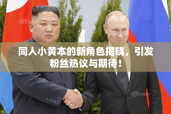 同人小黄本的新角色揭晓，引发粉丝热议与期待！