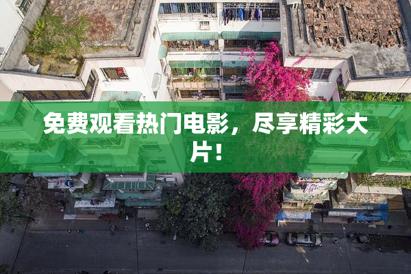 免费观看热门电影，尽享精彩大片！