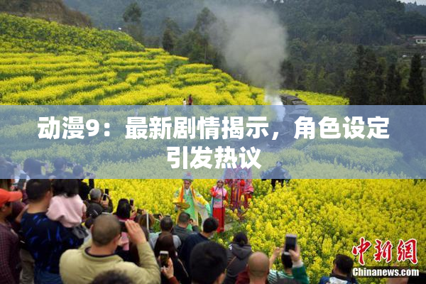 动漫9：最新剧情揭示，角色设定引发热议