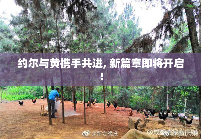 约尔与黄携手共进, 新篇章即将开启！