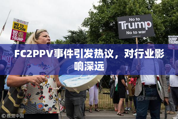 FC2PPV事件引发热议，对行业影响深远