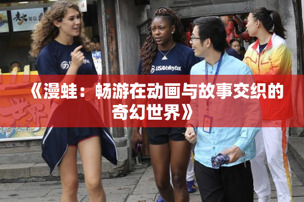 《漫蛙：畅游在动画与故事交织的奇幻世界》