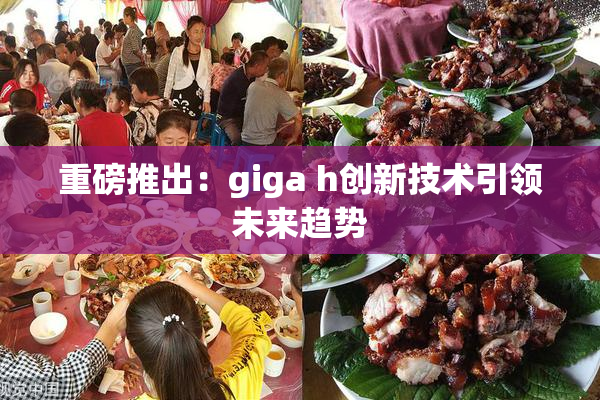 重磅推出：giga h创新技术引领未来趋势