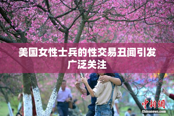 美国女性士兵的性交易丑闻引发广泛关注