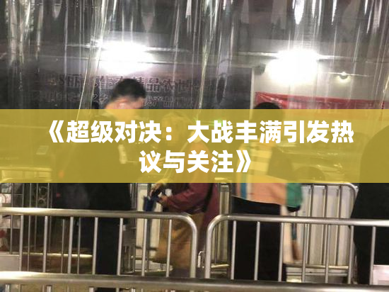 《超级对决：大战丰满引发热议与关注》
