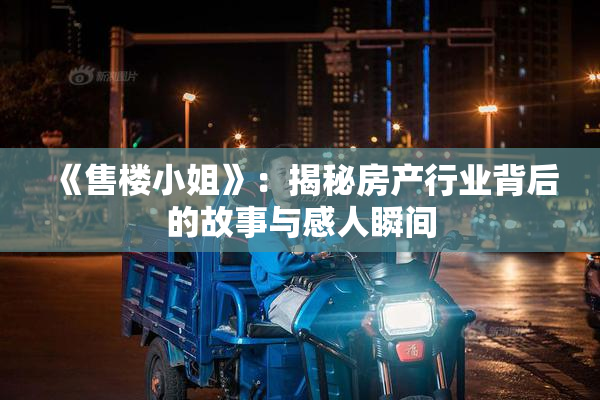 《售楼小姐》：揭秘房产行业背后的故事与感人瞬间