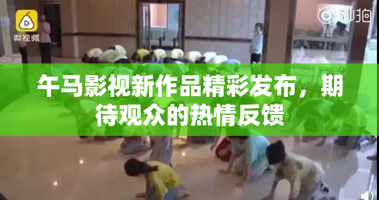 午马影视新作品精彩发布，期待观众的热情反馈