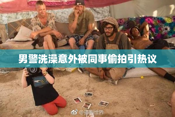 男警洗澡意外被同事偷拍引热议