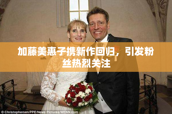 加藤美惠子携新作回归，引发粉丝热烈关注