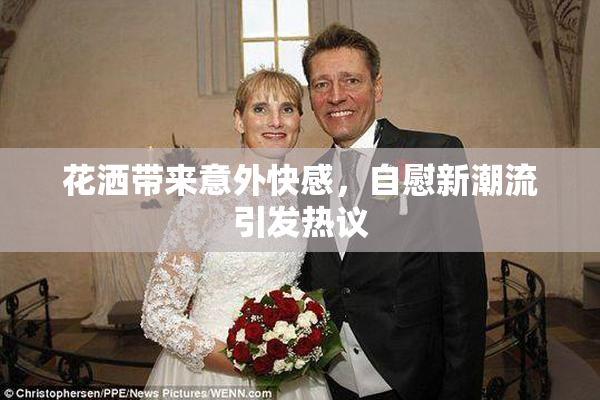 花洒带来意外快感，自慰新潮流引发热议