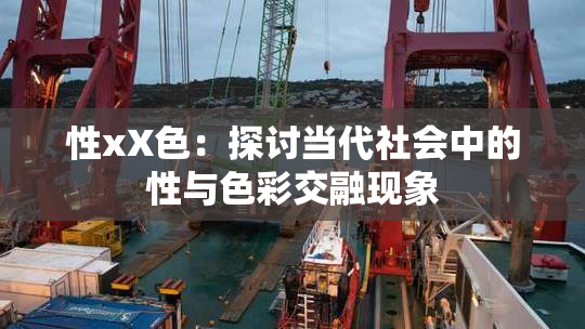 性xX色：探讨当代社会中的性与色彩交融现象