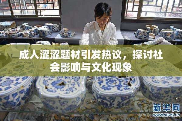 成人涩涩题材引发热议，探讨社会影响与文化现象
