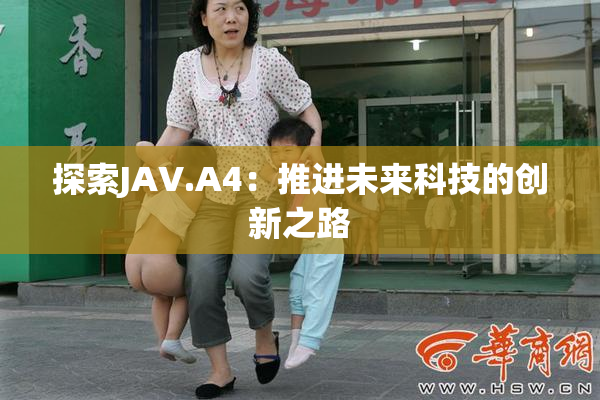 探索JAV.A4：推进未来科技的创新之路