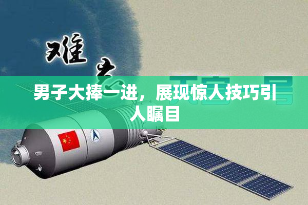 男子大捧一进，展现惊人技巧引人瞩目