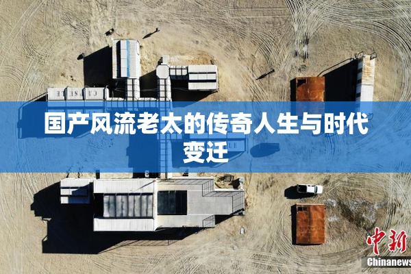 国产风流老太的传奇人生与时代变迁