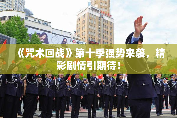 《咒术回战》第十季强势来袭，精彩剧情引期待！