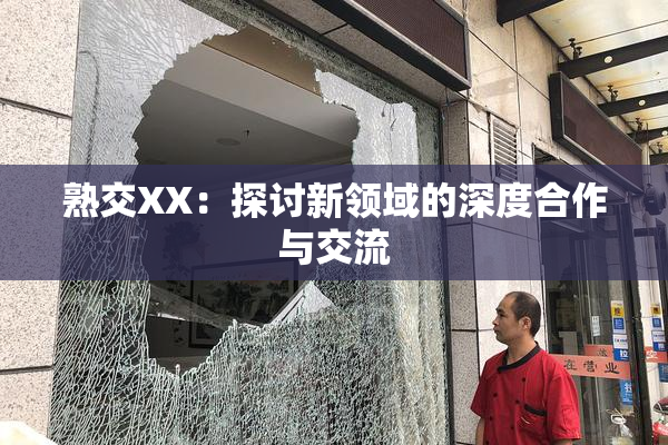 熟交XX：探讨新领域的深度合作与交流