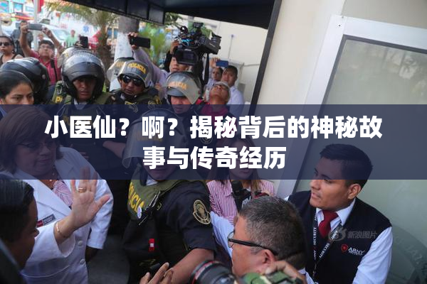 小医仙？啊？揭秘背后的神秘故事与传奇经历