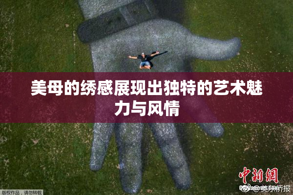 美母的绣感展现出独特的艺术魅力与风情