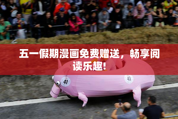 五一假期漫画免费赠送，畅享阅读乐趣!