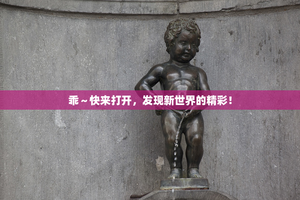 乖～快来打开，发现新世界的精彩！