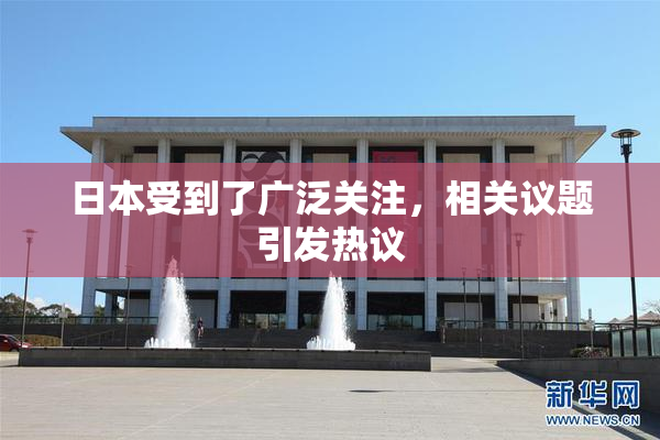日本受到了广泛关注，相关议题引发热议