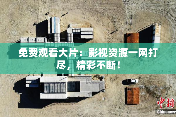 免费观看大片：影视资源一网打尽，精彩不断！
