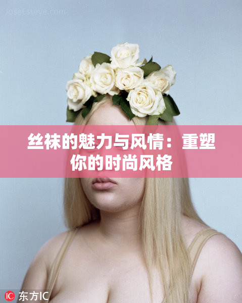 丝袜的魅力与风情：重塑你的时尚风格