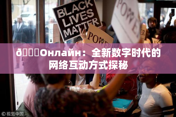 🐔Oнлайн：全新数字时代的网络互动方式探秘