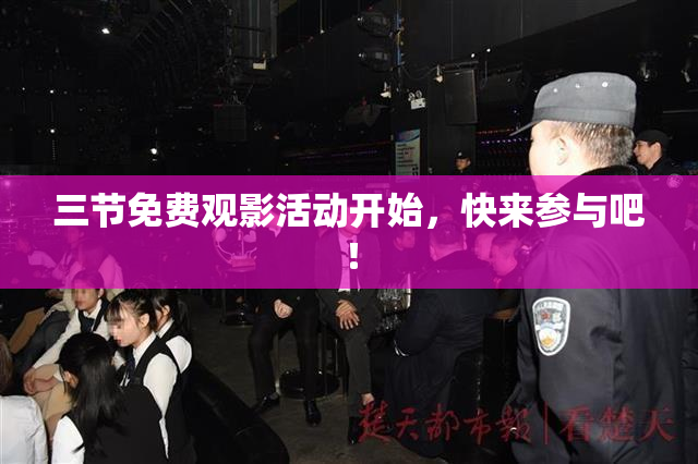 三节免费观影活动开始，快来参与吧！