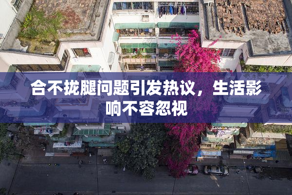 合不拢腿问题引发热议，生活影响不容忽视