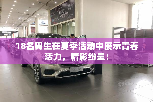 18名男生在夏季活动中展示青春活力，精彩纷呈！